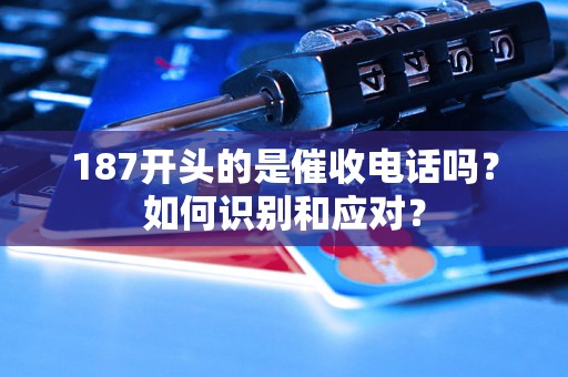 187开头的是催收电话吗？如何识别和应对？