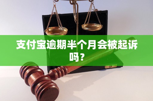 支付宝逾期半个月会被起诉吗? 支付宝逾期半个月会被起诉吗?