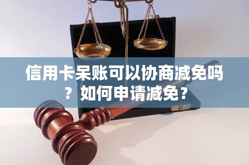 信用卡呆账可以协商减免吗？如何申请减免？