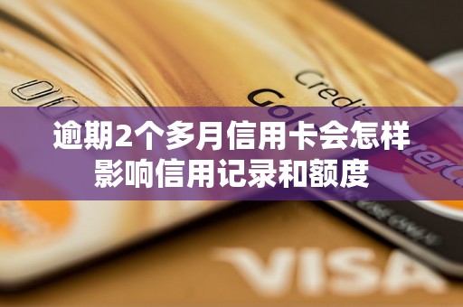 逾期2个多月信用卡会怎样影响信用记录和额度