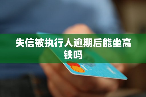 失信被执行人逾期后能坐高铁吗