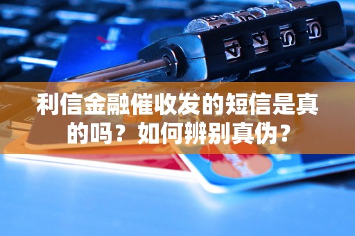 利信金融催收发的短信是真的吗？如何辨别真伪？