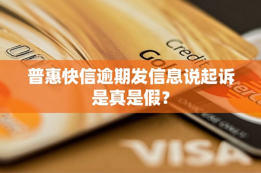 普惠快信逾期发信息说起诉是真是假？