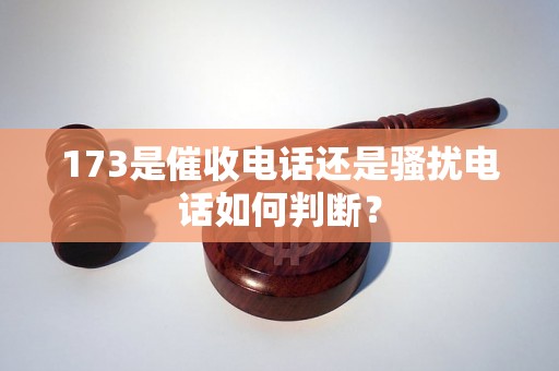 173是催收电话还是骚扰电话如何判断？