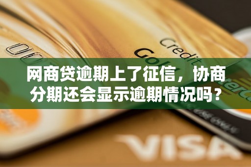 网商贷逾期上了征信,协商分期还会显示逾期情况吗? 网商贷逾期上了征信,协商分期还会显示逾期情况吗?