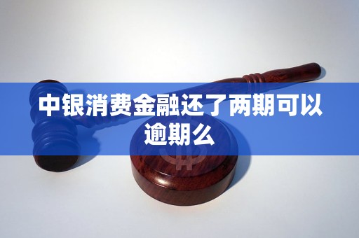 中銀消費(fèi)金融還了兩期可以逾期么