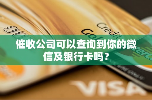 催收公司可以查詢到你的微信及銀行卡嗎？