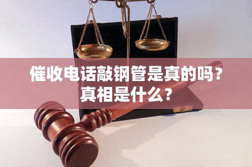 催收電話敲鋼管是真的嗎？真相是什么？