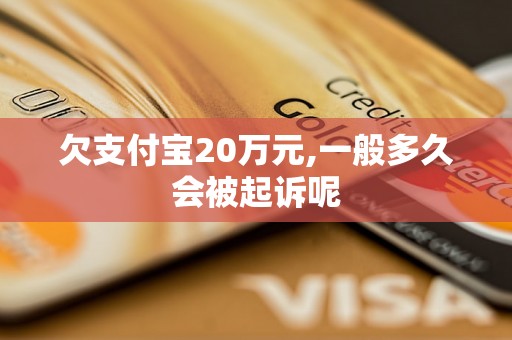 欠支付宝20万元,一般多久会被起诉呢 欠支付宝20万元,一般多久会被起诉呢