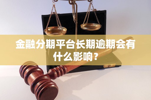 金融分期平臺(tái)長(zhǎng)期逾期會(huì)有什么影響？