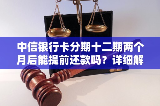 中信銀行卡分期十二期兩個月后能提前還款嗎？詳細解答