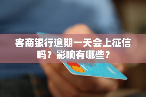 客商银行逾期一天会上征信吗?影响有哪些? 客商银行逾期一天会上征信吗?影响有哪些?
