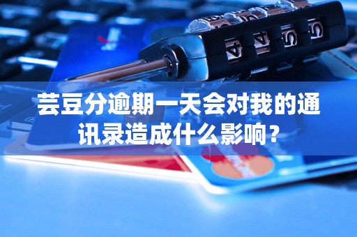 芸豆分逾期一天会对我的通讯录造成什么影响？