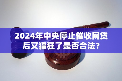 2024年中央停止催收網(wǎng)貸后又猖狂了是否合法？