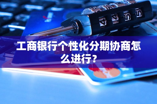 工商银行个性化分期协商怎么进行? 工商银行个性化分期协商怎么进行?