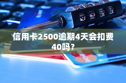 信用卡2500逾期4天會(huì)扣費(fèi)40嗎？