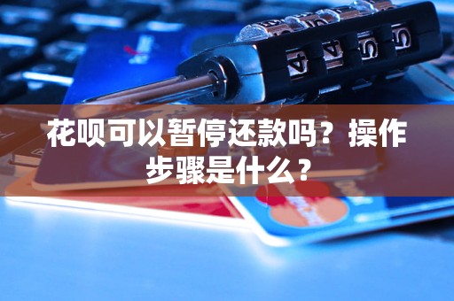 花唄可以暫停還款嗎？操作步驟是什么？