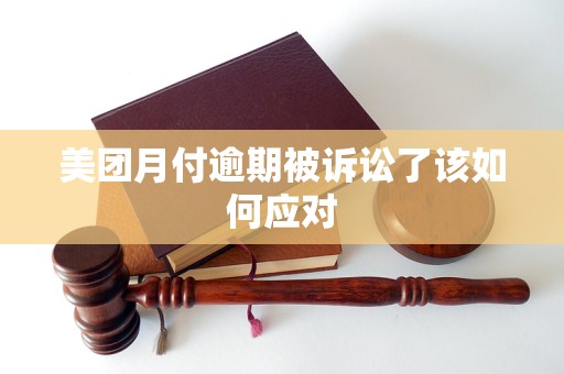 美團月付逾期被訴訟了該如何應(yīng)對