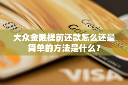 大众金融提前还款怎么还最简单的方法是什么? 大众金融提前还款怎么还最简单的方法是什么?