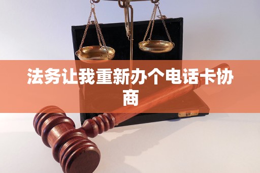 法務(wù)讓我重新辦個(gè)電話(huà)卡協(xié)商