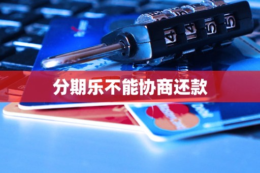 分期乐不能协商还款 分期乐不能协商还款