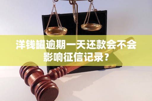 洋钱罐逾期一天还款会不会影响征信记录? 洋钱罐逾期一天还款会不会影响征信记录?