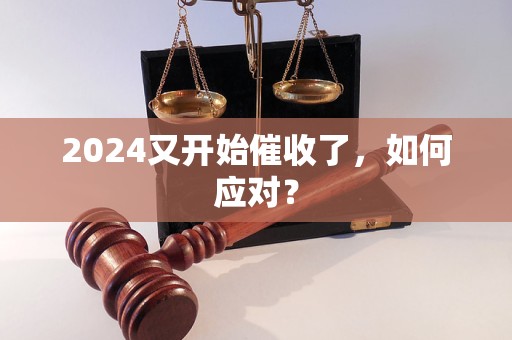 2024又開始催收了，如何應(yīng)對？