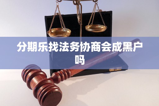 分期乐找法务协商会成黑户吗 分期乐找法务协商会成黑户吗