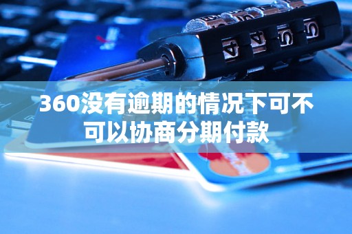 360没有逾期的情况下可不可以协商分期付款