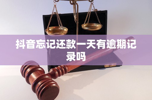 抖音忘記還款一天有逾期記錄嗎