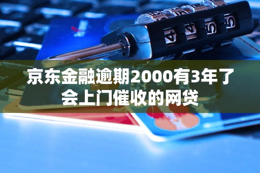 京東金融逾期2000有3年了會上門催收的網(wǎng)貸