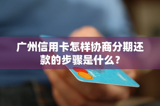 廣州信用卡怎樣協(xié)商分期還款的步驟是什么？