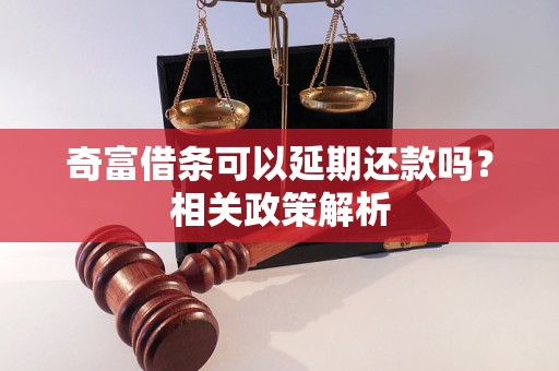 奇富借條可以延期還款嗎？相關(guān)政策解析