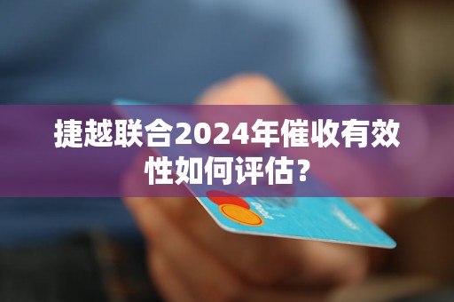 捷越聯(lián)合2024年催收有效性如何評(píng)估？