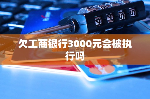 欠工商銀行3000元會(huì)被執(zhí)行嗎