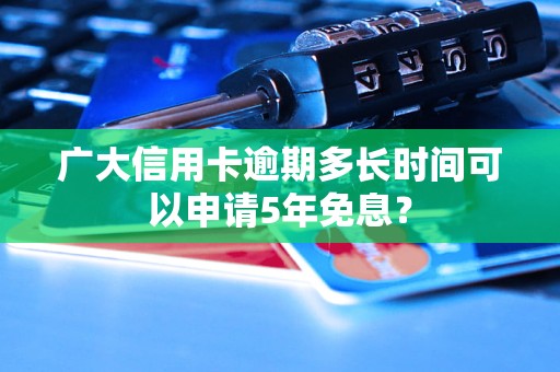 廣大信用卡逾期多長時間可以申請5年免息？