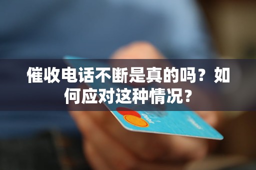 催收電話不斷是真的嗎？如何應(yīng)對(duì)這種情況？