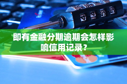 即有金融分期逾期會(huì)怎樣影響信用記錄？