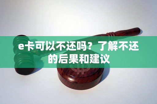 e卡可以不還嗎？了解不還的后果和建議