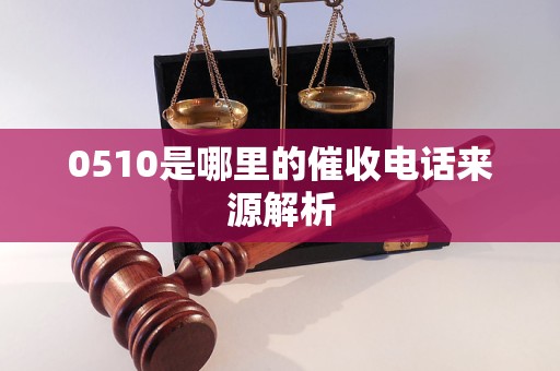 0510是哪里的催收電話來源解析