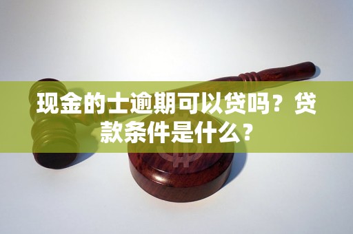 現(xiàn)金的士逾期可以貸嗎？貸款條件是什么？