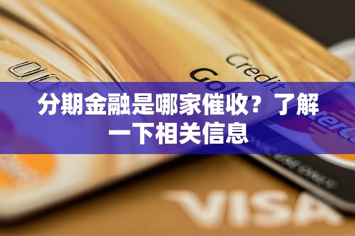 分期金融是哪家催收？了解一下相關(guān)信息