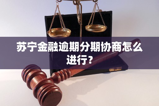 蘇寧金融逾期分期協(xié)商怎么進(jìn)行？