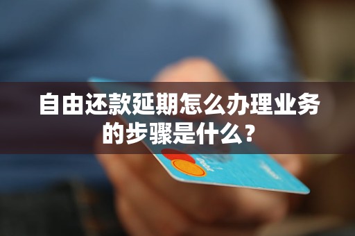 自由還款延期怎么辦理業(yè)務(wù)的步驟是什么？