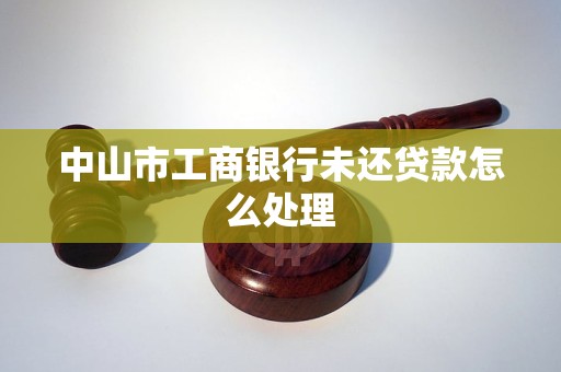 中山市工商銀行未還貸款怎么處理