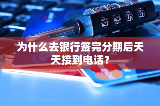 為什么去銀行簽完分期后天天接到電話？