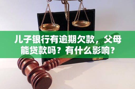 兒子銀行有逾期欠款，父母能貸款嗎？有什么影響？