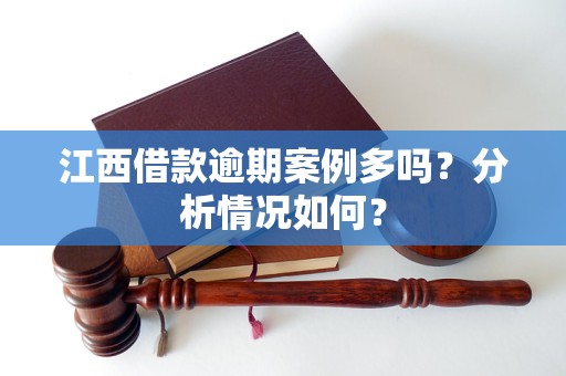 江西借款逾期案例多嗎？分析情況如何？