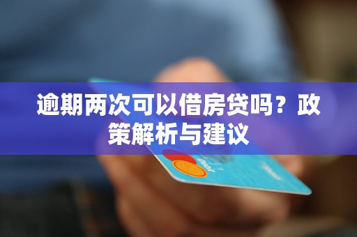 逾期兩次可以借房貸嗎？政策解析與建議