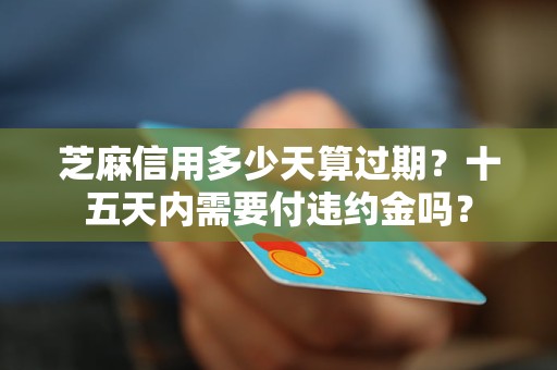 芝麻信用多少天算過期？十五天內(nèi)需要付違約金嗎？